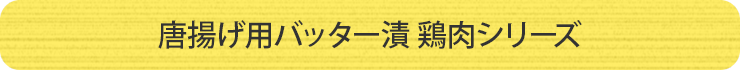 唐揚げ用バッター漬 鶏肉シリーズ