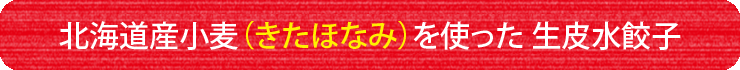 北海道産小麦(きたほなみ)を使った生皮水餃子