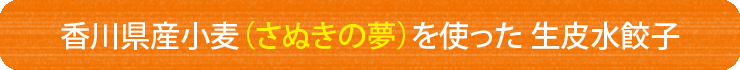 香川県産小麦(さぬきの夢)を使った生皮水餃子