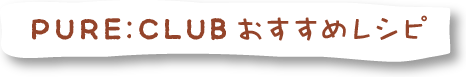PURE:CLUBおすすめレシピ